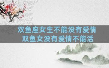 双鱼座女生不能没有爱情 双鱼女没有爱情不能活